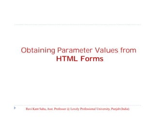 Obtaining Parameter Values from
HTML Forms

Ravi Kant Sahu, Asst. Professor @ Lovely Professional University, Punjab (India)

 