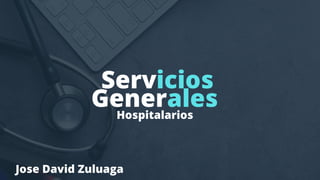 Servicios
Generales
Hospitalarios
Jose David Zuluaga
 