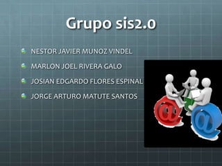 Grupo sis2.0
NESTOR JAVIER MUNOZ VINDEL

MARLON JOEL RIVERA GALO

JOSIAN EDGARDO FLORES ESPINAL

JORGE ARTURO MATUTE SANTOS
 