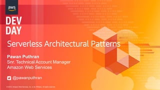 © 2018, Amazon Web Services, Inc. or its Affiliates. All rights reserved.
Serverless Architectural Patterns
Pawan Puthran
Snr. Technical Account Manager
Amazon Web Services
@pawanputhran
 