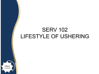 SERV 102
LIFESTYLE OF USHERING
 