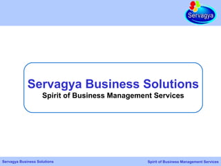 Servagya Business Solutions
                     Spirit of Business Management Services




Servagya Business Solutions                      Spirit of Business Management Services
 