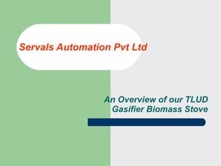 Servals Automation Pvt Ltd An Overview of our TLUD Gasifier Biomass Stove 