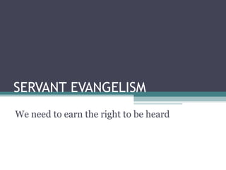 SERVANT EVANGELISM We need to earn the right to be heard 