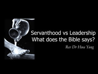 Servanthood vs Leadership
What does the Bible says?
             Rev Dr Hwa Yung
 