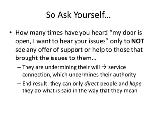 So Ask Yourself…
• How many times have you heard “my door is
open, I want to hear your issues” only to NOT
see any offer o...