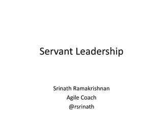 Servant Leadership
Srinath Ramakrishnan
Agile Coach
@rsrinath
 