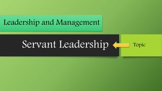 Servant Leadership
Leadership and Management
Topic
 