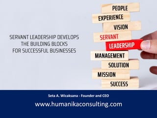 Servant – Leadership
An Introduction to the Power of Leadership
Through Service
Seta A. Wicaksana - Founder and CEO
www.humanikaconsulting.com
 