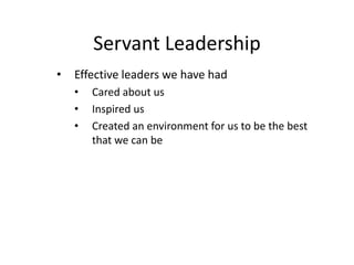 Servant Leadership
• Effective leaders we have had
• Cared about us
• Inspired us
• Created an environment for us to be the best
that we can be
 