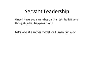 Servant Leadership
Once I have been working on the right beliefs and
thoughts what happens next ?
Let’s look at another model for human behavior
 