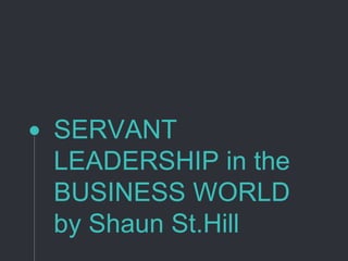 SERVANT
LEADERSHIP in the
BUSINESS WORLD
by Shaun St.Hill
 
