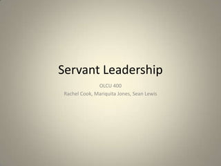 Servant Leadership
              OLCU 400
Rachel Cook, Mariquita Jones, Sean Lewis
 