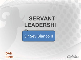 SERVANT
LEADERSHI
P
DAN
KING
Sir Sev Blanco II
 