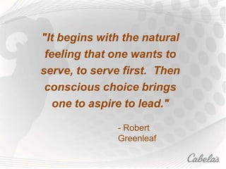 "It begins with the natural
feeling that one wants to
serve, to serve first. Then
conscious choice brings
one to aspire to lead."
- Robert
Greenleaf
 