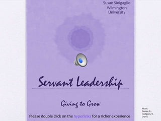 Servant Leadership
Susan Sinigaglio
Wilmington
University
Giving to Grow
Please double click on the hyperlinks for a richer experience
Music:
Davies, R.,
Hodgson, R.
(1977)
 