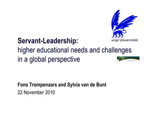Servant-Leadership:
higher educational needs and challenges
in a global perspective


Fons Trompenaars and Sylvia van de Bunt
22 November 2010
 