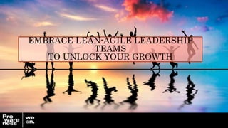 EMBRACE LEAN-AGILE LEADERSHIP
TEAMS
TO UNLOCK YOUR GROWTH
 