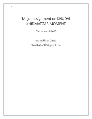 1
Major assignment on KHUDAI
KHIDMATGAR MOMENT
“Servants of God”
Wajid Ullah Ghazi
Ghazibaba886@gmail.com
 