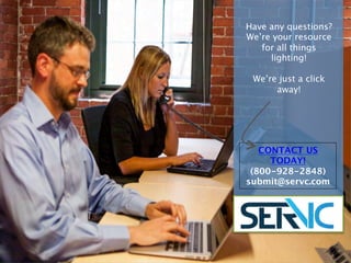Share Contact Us 
Have any questions? 
We’re your resource 
for all things lighting! 
We’re just a click 
away! 
REQUEST INFO! 
(800-928-2848) 
submit@servc.com 
