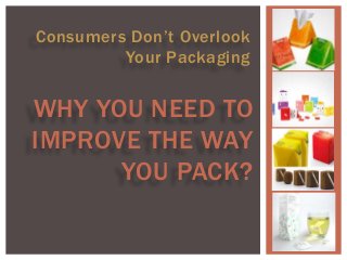Consumers Don’t Overlook 
Your Packaging 
WHY YOU NEED TO 
IMPROVE THE WAY 
YOU PACK? 
 