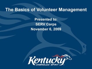The Basics of Volunteer Management Presented to: SERV Corps November 6, 2009 