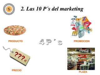 2. Las 10 P´s del marketing




PRODUCTO                    PROMOCION




 PRECIO
                               PLAZA
 