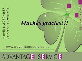 m ó v il: 6 2 0 5 9 4 9 5 7
                          b a r c e lo n a , e s p a ñ a




www.advantageservice.es
                                      Muchas gracias!!!
 