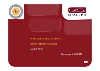 ASPECTES JURÍDICS-LEGALS

Tràmits i formes jurídiques

Gemma Amill

                              Barcelona, Juliol 2010




                                                       1
 