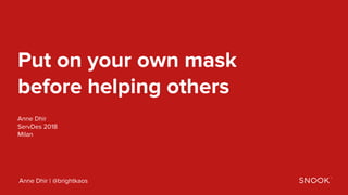 Anne Dhir | @brightkaos
Put on your own mask
before helping others
Anne Dhir
ServDes 2018
Milan
 
