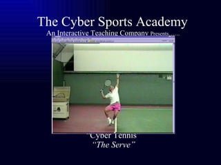 The Cyber Sports Academy   An Interactive Teaching Company  Presents……   “Cyber Tennis”   “The Serve” 