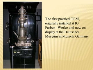 The first practical TEM,
originally installed at IG
Farben -Werke and now on
display at the Deutsches
Museum in Munich, Germany
 