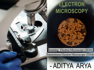 - ADITYA ARYA
Scanning ElectronMicroscope (SEM)
TransmissionElectronMicroscope (TEM)
 