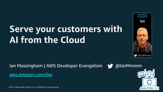 © 2017, Amazon Web Services, Inc. or its Affiliates. All rights reserved.
Serve your customers with
AI from the Cloud
Ian ...