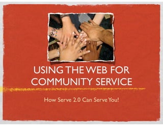 USING THE WEB FOR
COMMUNITY SERVICE
  How Serve 2.0 Can Serve You!
 