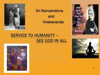 Sri Ramakrishna
                   and
                Vivekananda


SERVICE TO HUMANITY –
            SEE GOD IN ALL




                              `
 