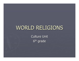 WORLD RELIGIONS
    Culture Unit
     6th grade
 