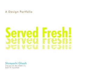 A Design Po r t f o l i o




Served Fresh!
Shreyoshi Ghosh
2nd year M. Des (2009-11)
DoD. IIT, Guwahati
 