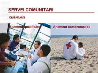 2
Altament qualificats Altament compromesos
CIUTADANS
SERVEI COMUNITARI
 