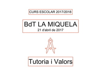 BdT LA MIQUELA
21 d'abril de 2017
CURS ESCOLAR 2017/2018
Tutoria i Valors
 