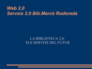 Web 2.0 Serveis 2.0 Bib.Mercè Rodoreda ,[object Object],[object Object]