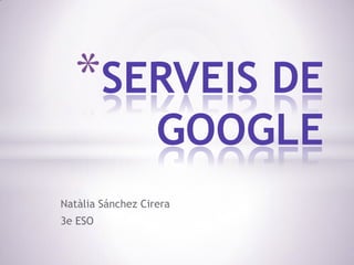 *SERVEIS DE
GOOGLE

Natàlia Sánchez Cirera
3e ESO

 