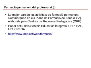 Formació permanent del professorat (I)
●

●

●

La major part de les activitats de formació permanent
s'emmarquen en els P...