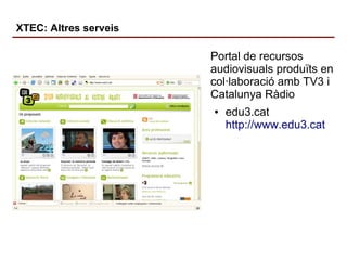 XTEC: Altres serveis

Portal de recursos
audiovisuals produïts en
col·laboració amb TV3 i
Catalunya Ràdio
●

edu3.cat
http...