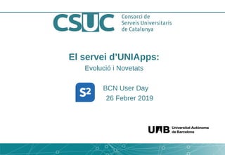El servei d’UNIApps:
Evolució i Novetats
BCN User Day
26 Febrer 2019
 