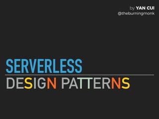 SERVERLESS
DESIGN PATTERNS
by YAN CUI
@theburningmonk
 