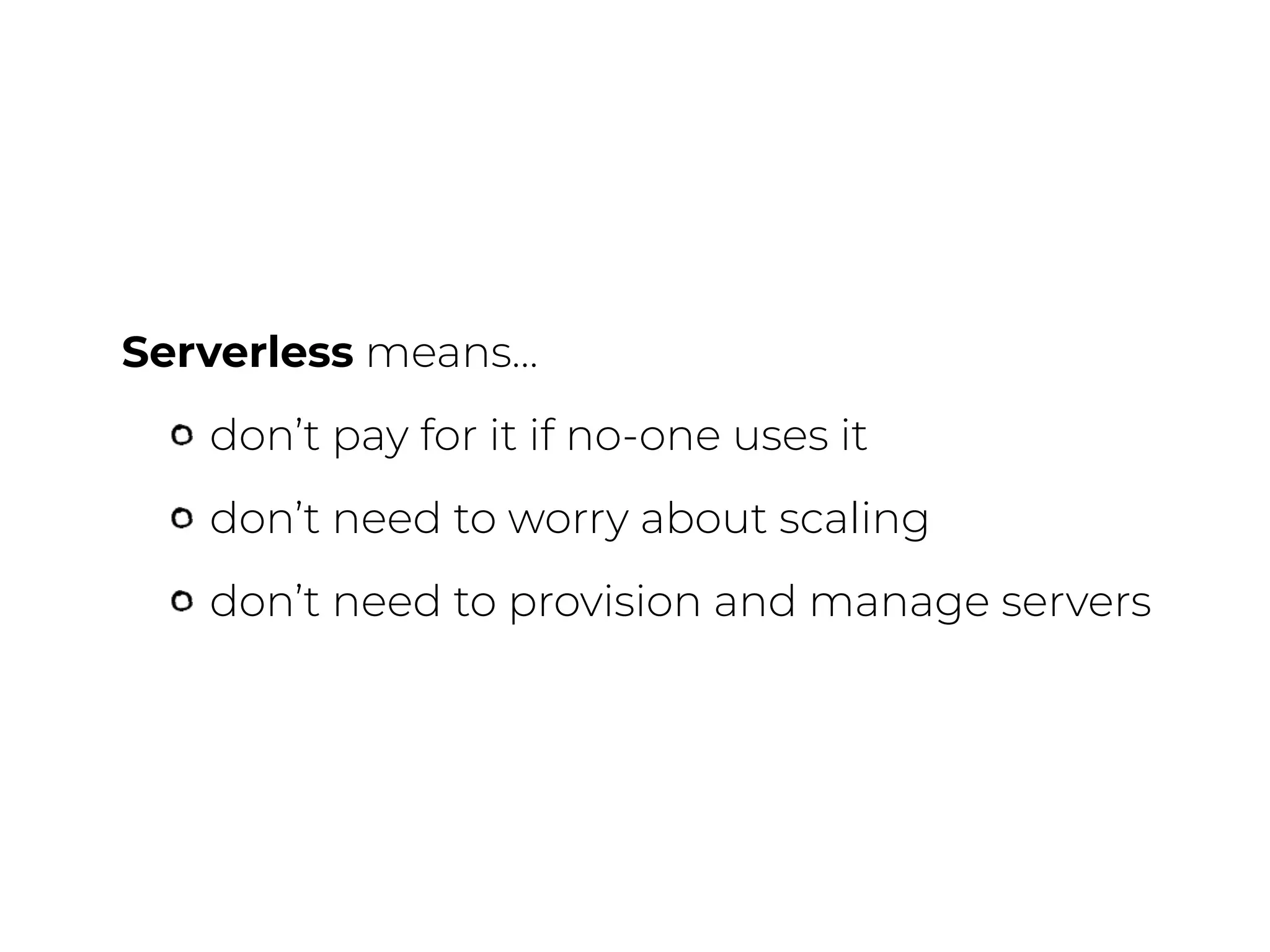 Serverless means…
don’t pay for it if no-one uses it
don’t need to worry about scaling
don’t need to provision and manage servers
 