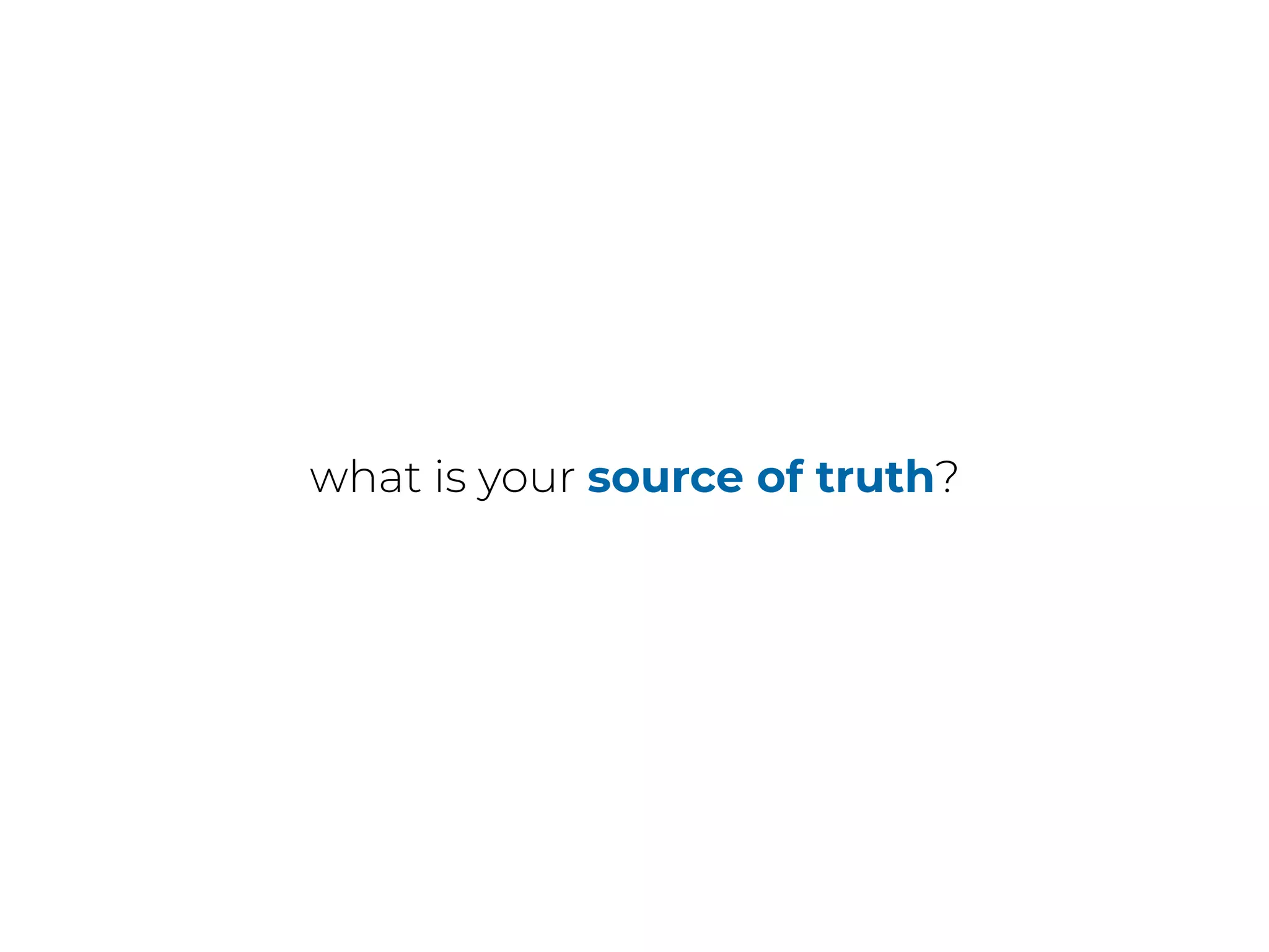 what is your source of truth?
 