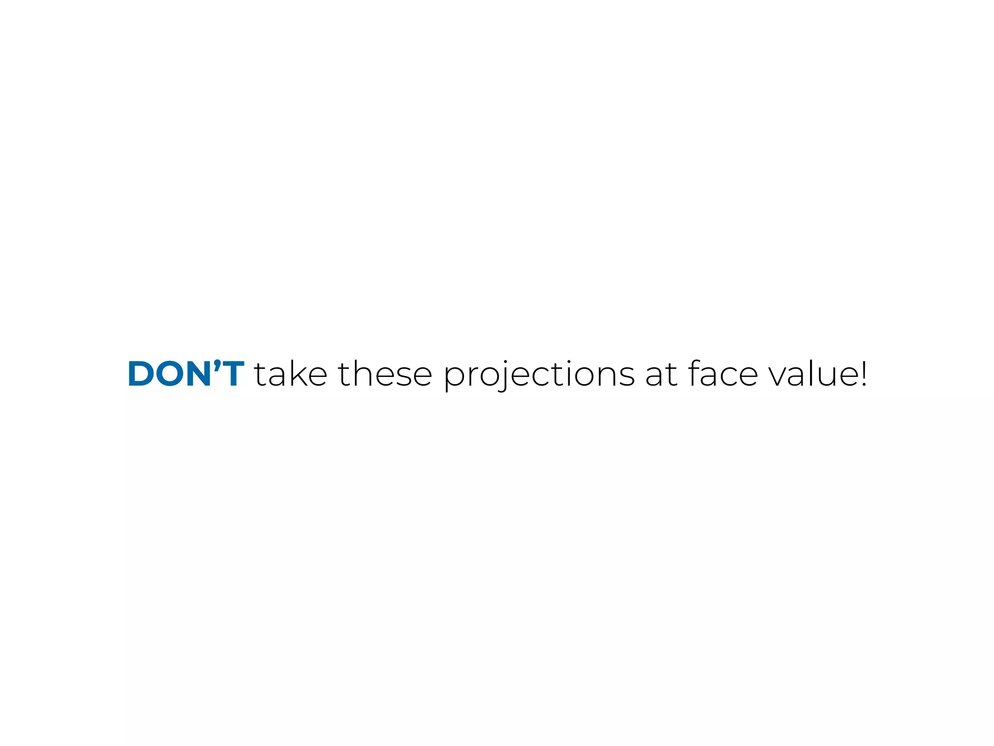 DON’T take these projections at face value!
 