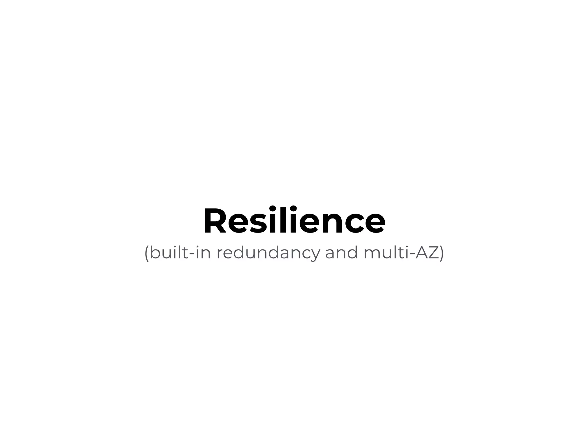 Resilience
(built-in redundancy and multi-AZ)
 